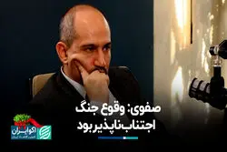  صفوی: وقوع جنگ اجتناب‌ناپذیر بود