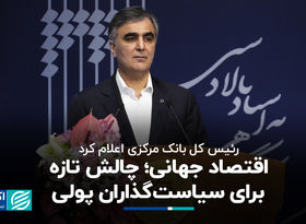 رئیس کل بانک مرکزی اعلام کرد: اقتصاد جهانی؛ چالش تازه برای سیاست‌گذاران پولی