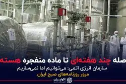 فاصله چند هفته‌ای تا ماده منفجره هسته‌ای