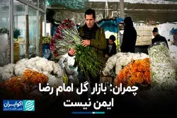 چمران: بازار گل امام رضا ایمن نیست