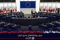 پیشنهاد کیهان: رابطه با اروپا قطع، دفاتر سیاسی تعطیل