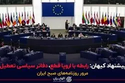 پیشنهاد کیهان: رابطه با اروپا قطع، دفاتر سیاسی تعطیل