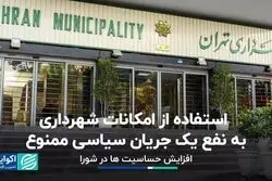  استفاده از امکانات شهرداری به نفع یک جریان سیاسی ممنوع ؛افزایش حساسیت ها در شورا 