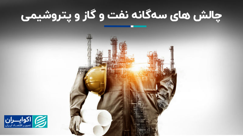 چالش‌های سه گانه نفت و گاز و پتروشیمی