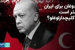 اردوغان برای ایران بهتر است یا کلیچداراوغلو؟