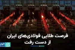 فرصت طلایی فولادی‌های ایران از دست رفت