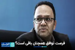 فرصت توافق همچنان باقی است؟