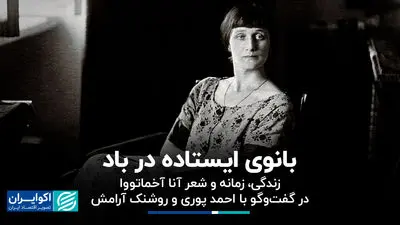  بانوی ایستاده در باد/ زندگی، زمانه و شعر آنا آخماتووا در گفت‌وگو با احمد پوری و روشنک آرامش