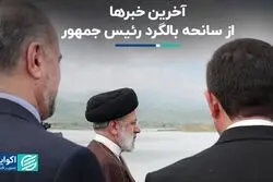 آخرین خبرها از سانحه بالگرد رئیس جمهور