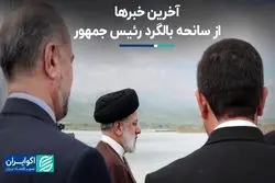 آخرین خبرها از سانحه بالگرد رئیس جمهور