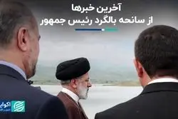 آخرین خبرها از سانحه بالگرد رئیس جمهور