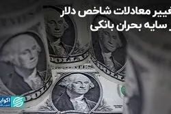 تغییر معادلات شاخص دلار در سایه بحران بانکی