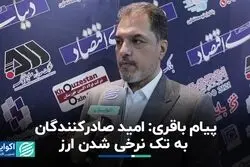 پیام باقری: امید صادرکنندگان به تک نرخی شدن ارز