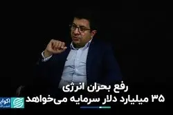 رفع بحران انرژی 35 میلیارد دلار سرمایه می‌خواهد