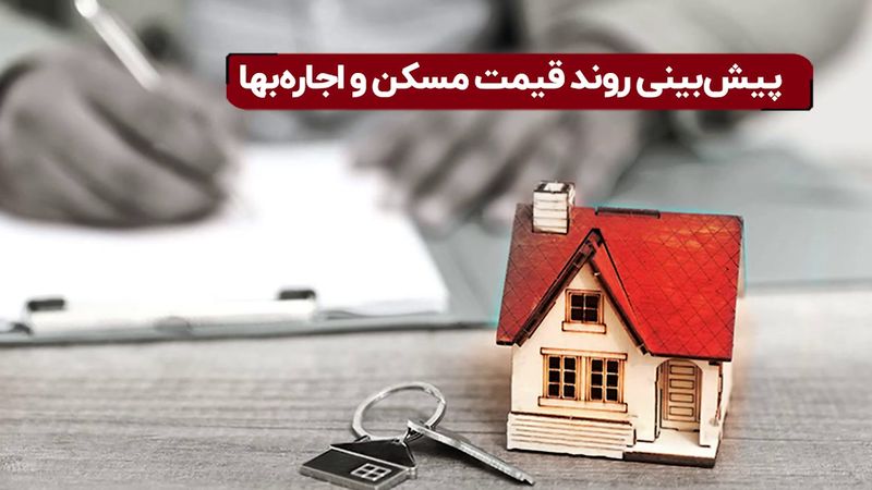 پیش‌ بینی روند قیمت مسکن و اجاره‌ بها