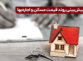 پیش‌ بینی روند قیمت مسکن و اجاره‌ بها