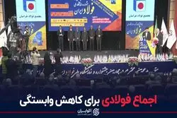 اجماع فولادی برای کاهش وابستگی