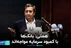 عبدالناصر همتی: بانک‌ها با کمبود سرمایه مواجه‌اند