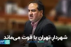 شهردار تهران با قوت می‌ماند