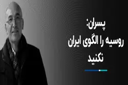 پسران: روسیه را الگوی ایران نکنید