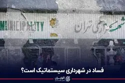 فساد در شهرداری تهران سیستماتیک است؟ 