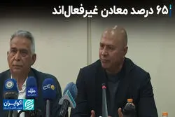 65 درصد معادن غیرفعال‌اند