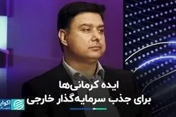 ایده کرمانی‌های برای جذب سرمایه‌گذار خارجی