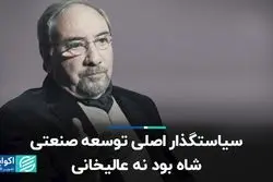 سیاستگذار اصلی توسعه صنعتی شاه بود نه عالیخانی