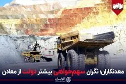 معدنکاران؛ نگران سهم‌خواهی بیشتر دولت از معادن