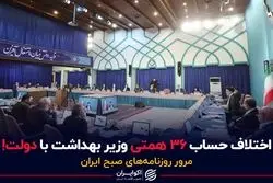 اختلاف حساب ۳۶ همتی وزیر بهداشت با دولت!