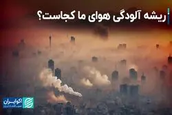 ریشه آلودگی هوای ما کجاست؟ 
