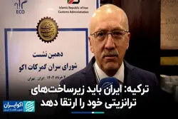 ترکیه: ایران باید زیرساخت‌های ترانزیتی خود را ارتقا دهد