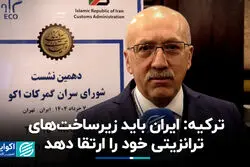 ترکیه: ایران باید زیرساخت‌های ترانزیتی خود را ارتقا دهد