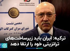 ترکیه: ایران باید زیرساخت‌های ترانزیتی خود را ارتقا دهد