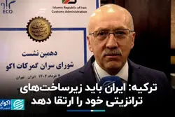 ترکیه: ایران باید زیرساخت‌های ترانزیتی خود را ارتقا دهد