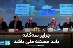 جزایر سه گانه باید مسئله ملی باشد