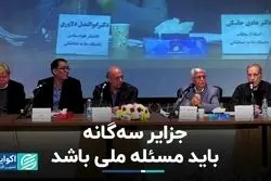 جزایر سه گانه باید مسئله ملی باشد