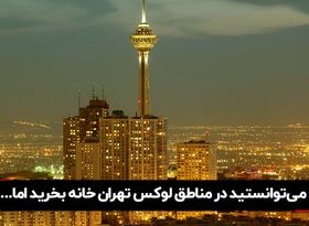 می‌توانستید در مناطق لوکس تهران خانه بخرید اما..