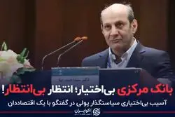 بانک مرکزی بی‌اختیار؛ انتظار بی‌انتظار!