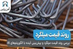 بررسی روند قیمت میلگرد و پیش‌بینی آینده با الگوریتم‌های AI