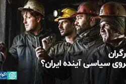 کارگران نیروی سیاسی آینده ایران؟