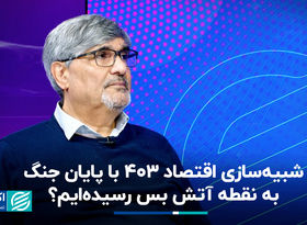 شبیه‌سازی اقتصاد 403 با پایان جنگ؛ به نقطه آتش‌بس رسیده‌ایم‌ 