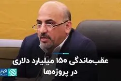 عقب‌ماندگی 150 میلیارد دلاری در پروژه‌ها