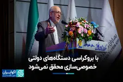 با بروکراسی دستگاه‌های دولتی خصوصی‌سازی محقق نمی‌شود