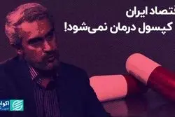 اقتصاد ایران با کپسول درمان نمی‌شود!