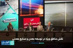 نقش مناطق ویژه اقتصادی در توسعه معدن و صنایع معدنی زیر ذره‌بین همایش پانزدهم