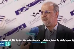 ورود سرمایه‌ها به بخش معدن  اولویت معاونت جدید وزارت صمت