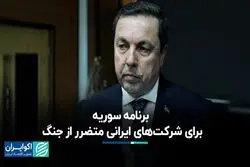 برنامه سوریه برای شرکت‌های ایرانی متضرر از جنگ