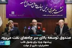 صندوق توسعه بالای سر چاه‌های نفت می‌رود