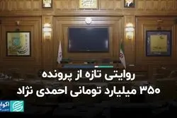 روایتی تازه از پرونده 350 میلیاردی تومانی احمدی‌نژاد